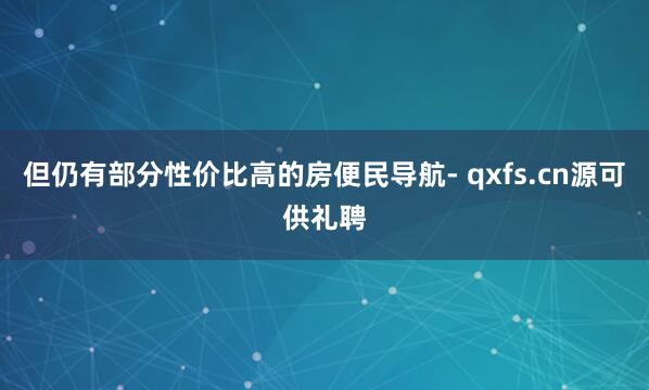 但仍有部分性价比高的房便民导航- qxfs.cn源可供礼聘