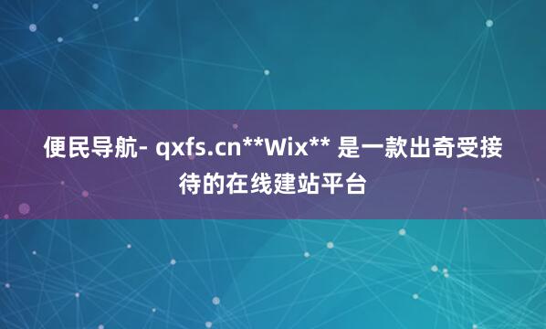 便民导航- qxfs.cn**Wix** 是一款出奇受接待的在线建站平台